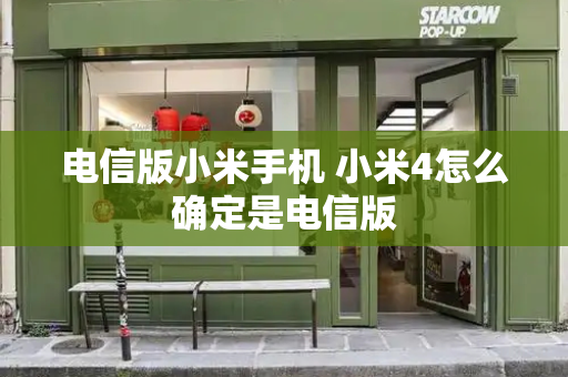 电信版小米手机 小米4怎么确定是电信版