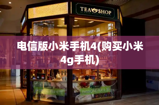 电信版小米手机4(购买小米4g手机)