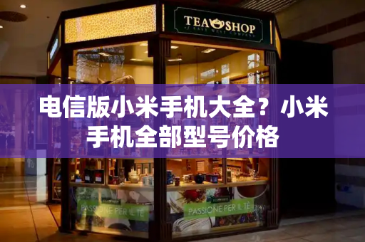 电信版小米手机大全？小米手机全部型号价格