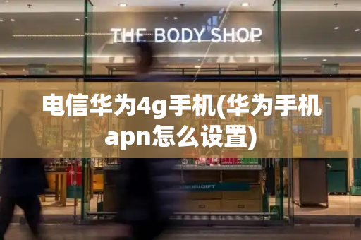 电信华为4g手机(华为手机apn怎么设置)
