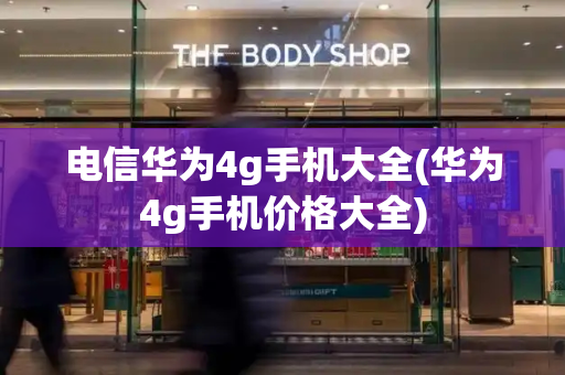 电信华为4g手机大全(华为4g手机价格大全)