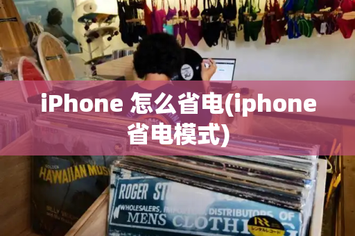 iPhone 怎么省电(iphone省电模式)