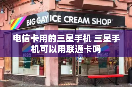 电信卡用的三星手机 三星手机可以用联通卡吗