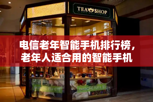 电信老年智能手机排行榜，老年人适合用的智能手机