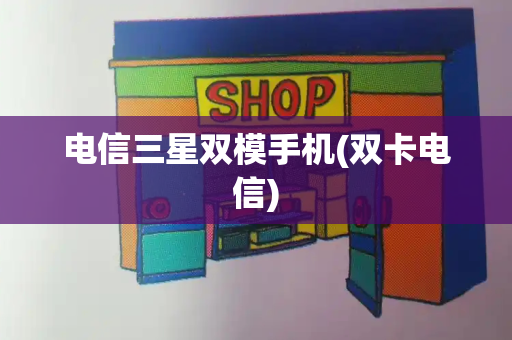 电信三星双模手机(双卡电信)-第1张图片-星选测评