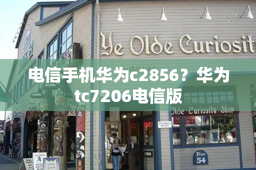 电信手机华为c2856？华为tc7206电信版