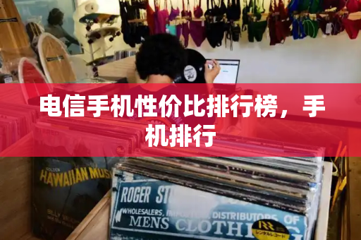电信手机性价比排行榜，手机排行
