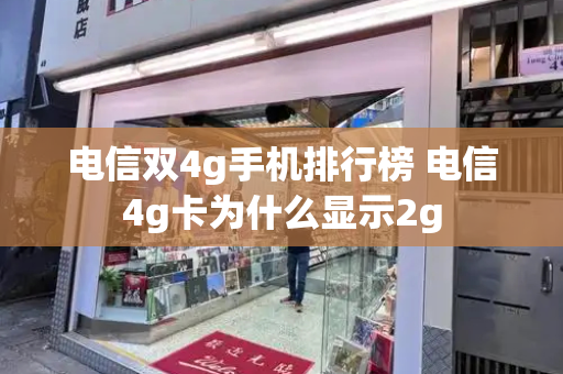 电信双4g手机排行榜 电信4g卡为什么显示2g-第1张图片-星选测评