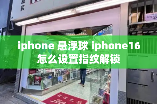 iphone 悬浮球 iphone16怎么设置指纹解锁