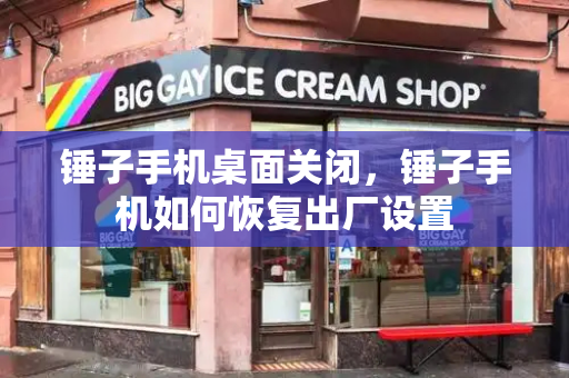 锤子手机桌面关闭，锤子手机如何恢复出厂设置-第1张图片-星选测评