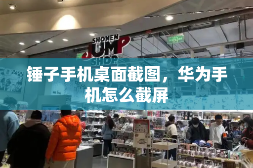 锤子手机桌面截图，华为手机怎么截屏-第1张图片-星选测评