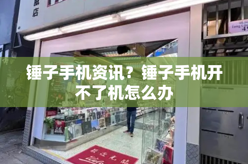 锤子手机资讯？锤子手机开不了机怎么办