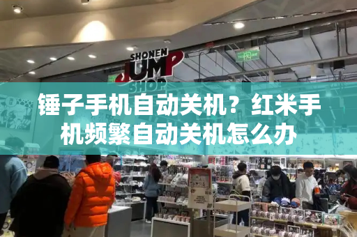 锤子手机自动关机？红米手机频繁自动关机怎么办
