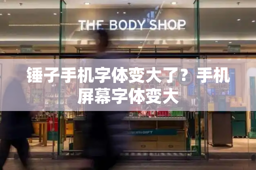 锤子手机字体变大了？手机屏幕字体变大