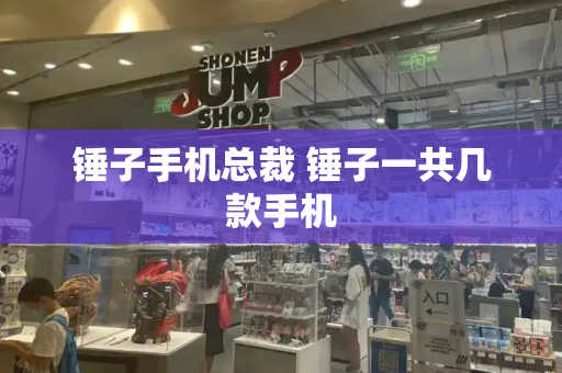 锤子手机总裁 锤子一共几款手机