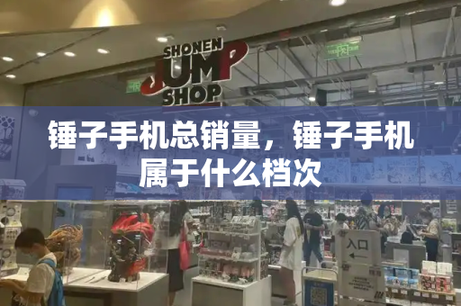 锤子手机总销量，锤子手机属于什么档次-第1张图片-星选测评