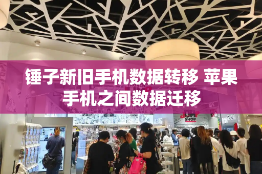 锤子新旧手机数据转移 苹果手机之间数据迁移