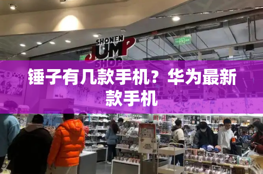 锤子有几款手机？华为最新款手机-第1张图片-星选测评