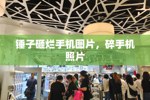 锤子砸烂手机图片，碎手机照片-第1张图片-星选测评