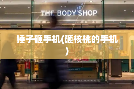 锤子砸手机(砸核桃的手机)