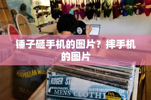 锤子砸手机的图片？摔手机的图片-第1张图片-星选测评