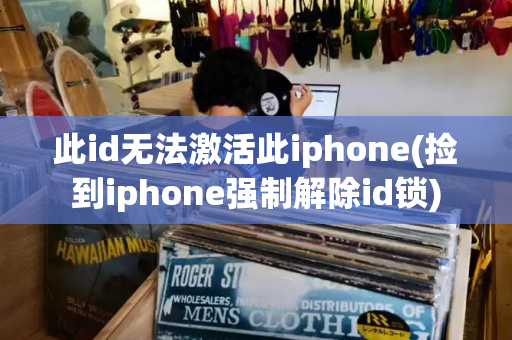 此id无法激活此iphone(捡到iphone强制解除id锁)