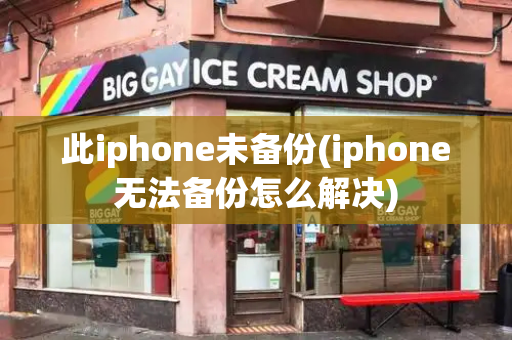 此iphone未备份(iphone无法备份怎么解决)