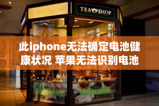 此iphone无法确定电池健康状况 苹果无法识别电池健康