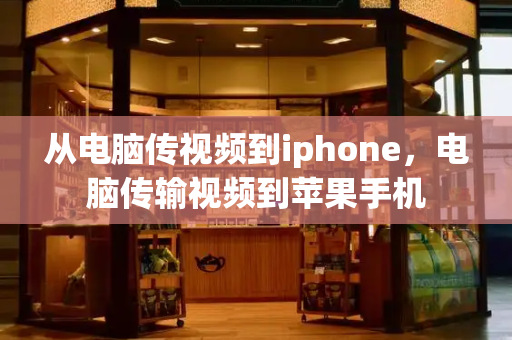 从电脑传视频到iphone，电脑传输视频到苹果手机-第1张图片-星选测评