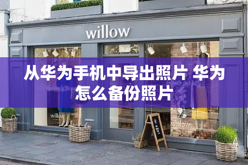 从华为手机中导出照片 华为怎么备份照片