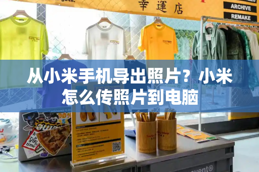 从小米手机导出照片？小米怎么传照片到电脑