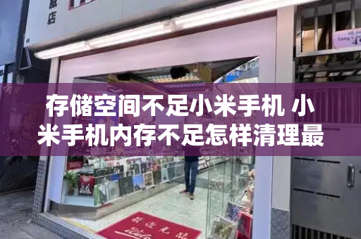 存储空间不足小米手机 小米手机内存不足怎样清理最彻底