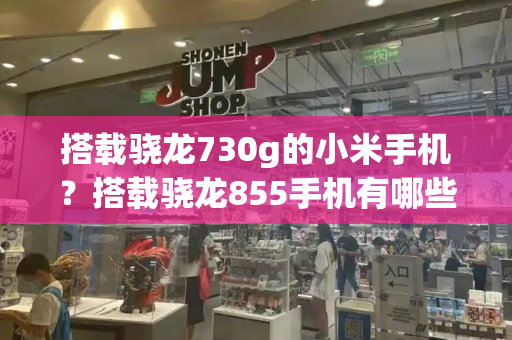 搭载骁龙730g的小米手机？搭载骁龙855手机有哪些-第1张图片-星选测评