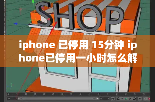 iphone 已停用 15分钟 iphone已停用一小时怎么解锁教程