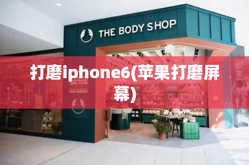 打磨iphone6(苹果打磨屏幕)