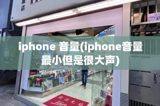 iphone 音量(iphone音量最小但是很大声)