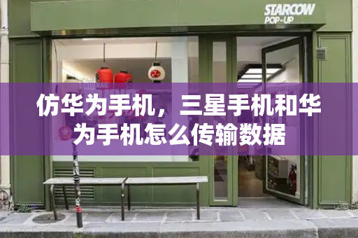 仿华为手机，三星手机和华为手机怎么传输数据-第1张图片-星选测评