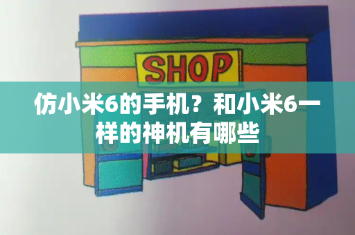 仿小米6的手机？和小米6一样的神机有哪些-第1张图片-星选测评