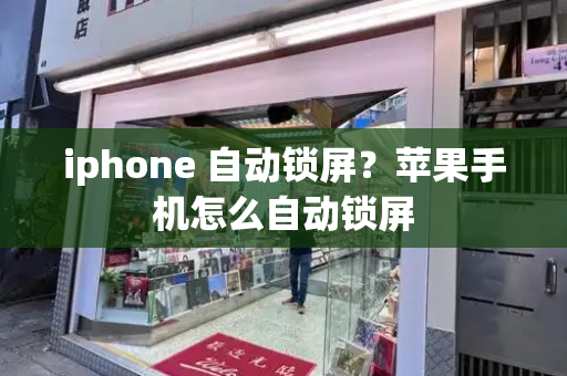 iphone 自动锁屏？苹果手机怎么自动锁屏-第1张图片-星选测评