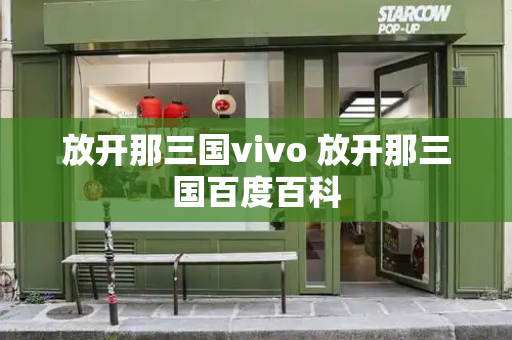 放开那三国vivo 放开那三国百度百科
