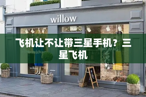 飞机让不让带三星手机？三星飞机-第1张图片-星选测评