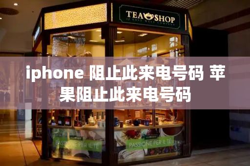 iphone 阻止此来电号码 苹果阻止此来电号码
