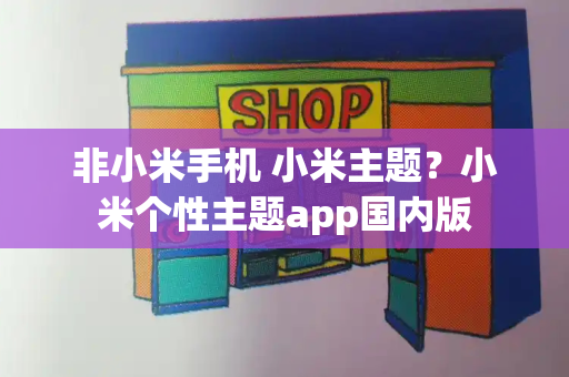 非小米手机 小米主题？小米个性主题app国内版