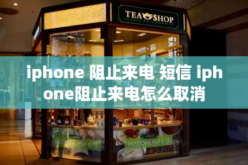 iphone 阻止来电 短信 iphone阻止来电怎么取消