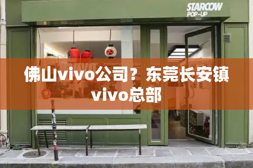 佛山vivo公司？东莞长安镇vivo总部