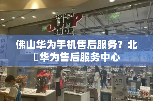 佛山华为手机售后服务？北滘华为售后服务中心-第1张图片-星选测评