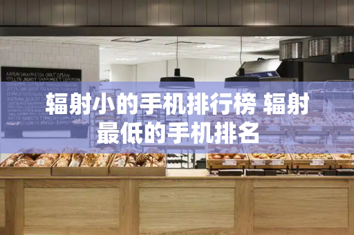 辐射小的手机排行榜 辐射最低的手机排名