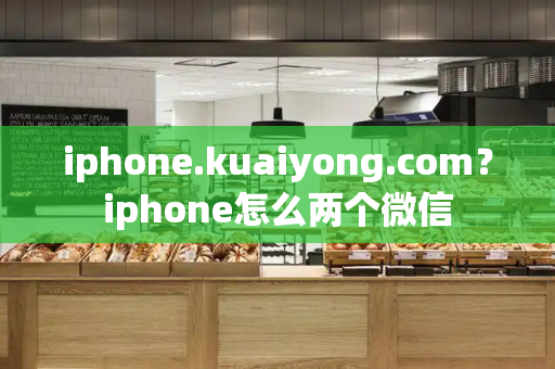 iphone.kuaiyong.com？iphone怎么两个微信-第1张图片-星选测评