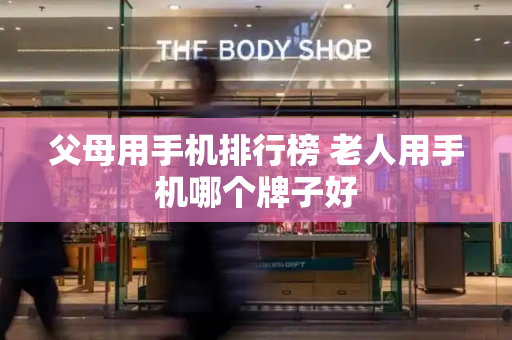 父母用手机排行榜 老人用手机哪个牌子好