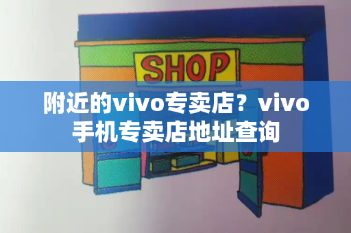 附近的vivo专卖店？vivo手机专卖店地址查询